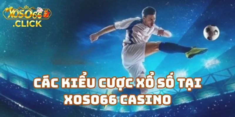 Các Kiểu Cược Xổ Số Tại Xoso66 Casino Dành Cho Người Mới
