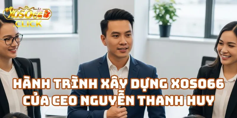 CEO Xoso66 Nguyễn Thanh Huy - Hành trình xây dựng nhà cái Xoso66 2 Hành Trình Xây Dựng Nhà Cái Xoso66 Của CEO Nguyễn Thanh Huy