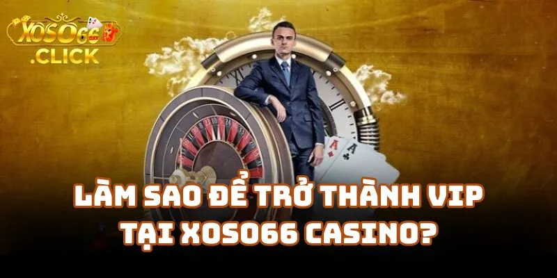 Chương Trình VIP Xoso66 – Quyền Lợi Thành Viên Đặc Biệt 3 Làm Sao Để Trở Thành VIP Tại Xoso66 Casino?