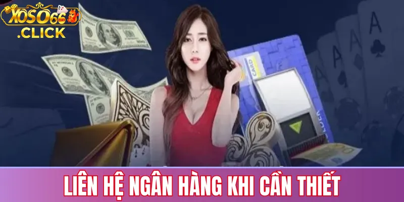 Liên hệ ngân hàng khi cần thiết