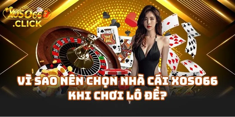 Vì Sao Nên Chọn Nhà Cái Xoso66 Khi Chơi Lô Đề?