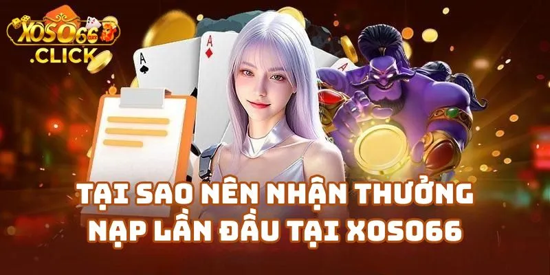 Thưởng Nạp Lần Đầu Xoso66 Lên Đến 150% Cho Người Mới 2 Tại Sao Nên Nhận Thưởng Nạp Lần Đầu Tại Xoso66 Casino?