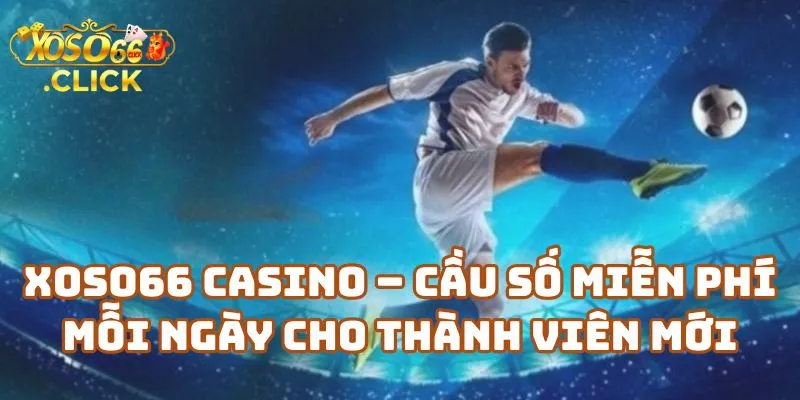Những Con Số Đẹp Xoso66 Nên Chơi Trong Tháng Này 3 Xoso66 Casino – Cầu Số Miễn Phí Mỗi Ngày Cho Thành Viên Mới