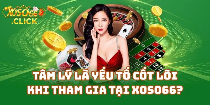 Vì Sao Tâm Lý Là Yếu Tố Cốt Lõi Khi Tham Gia Tại Nhà Cái Xoso66?