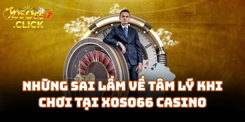 Tâm Lý Chơi Xoso66 - Yếu Tố Quyết Định Thắng Thua 2 Những Sai Lầm Về Tâm Lý Khi Chơi Tại Xoso66 Casino