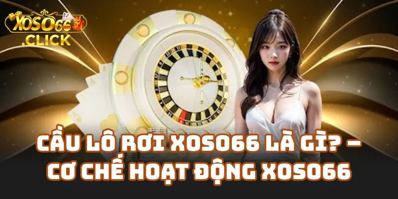 Tìm Hiểu Cầu Lô Rơi Xoso66 Có Đáng Tin Không? 1 Cầu Lô Rơi Xoso66 Là Gì? – Cơ Chế Hoạt Động Tại Nhà Cái Xoso66