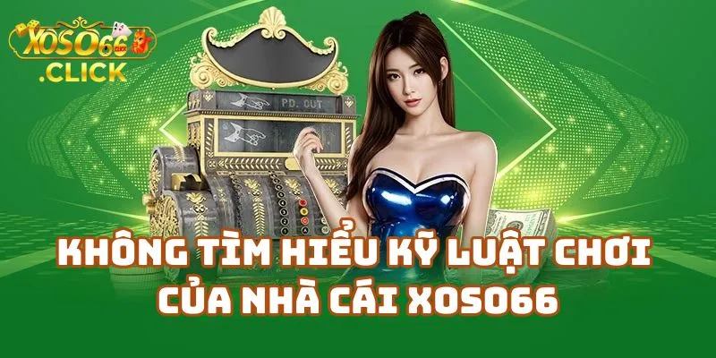 Không tìm hiểu kỹ luật chơi trên Xoso66