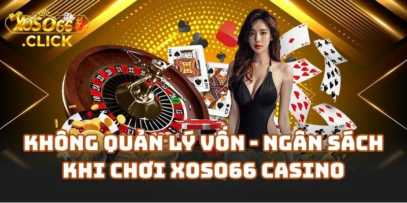 Không quản lý vốn và ngân sách khi chơi Xoso66 Casino