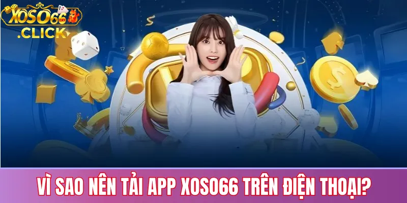 Vì sao nên tải app Xoso66 trên điện thoại?