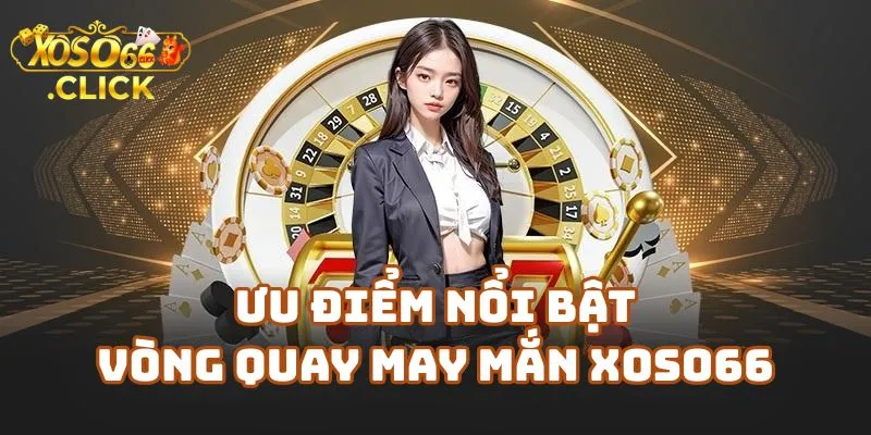 Vòng Quay May Mắn Xoso66 – Quay Là Có Quà 2 Ưu Điểm Nổi Bật Của Vòng Quay May Mắn Xoso66 Casino