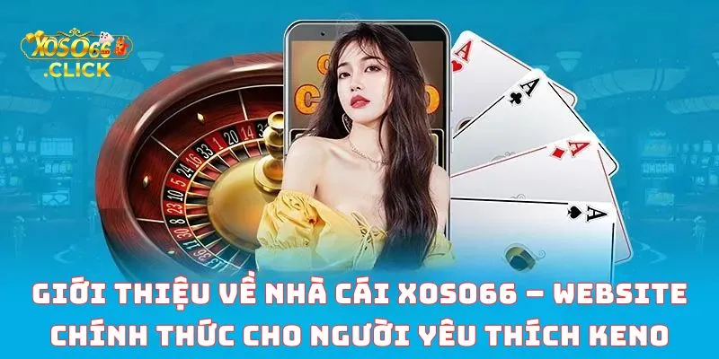 Giới thiệu về Nhà cái Xoso66 – Website Chính Thức Cho Người Yêu Thích Keno