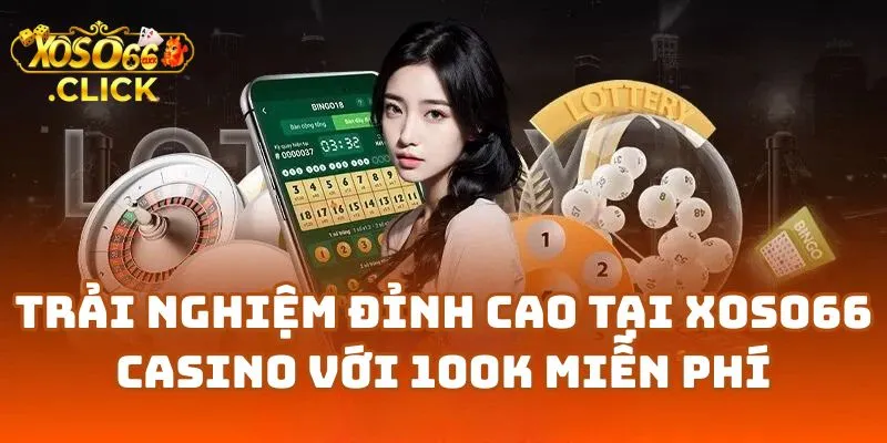 Trải Nghiệm Đỉnh Cao Tại Xoso66 Casino Với 100K Miễn Phí