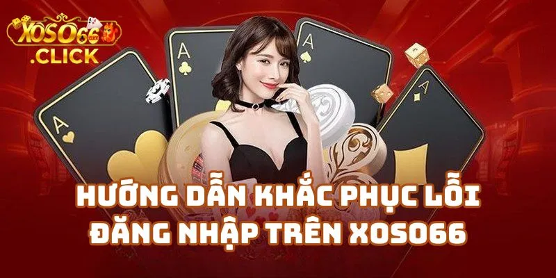 Xử Lý Lỗi Đăng Nhập Xoso66 Nhanh Chóng 2 Hướng Dẫn Khắc Phục Lỗi Đăng Nhập Tài Khoản Trên Nhà Cái Xoso66