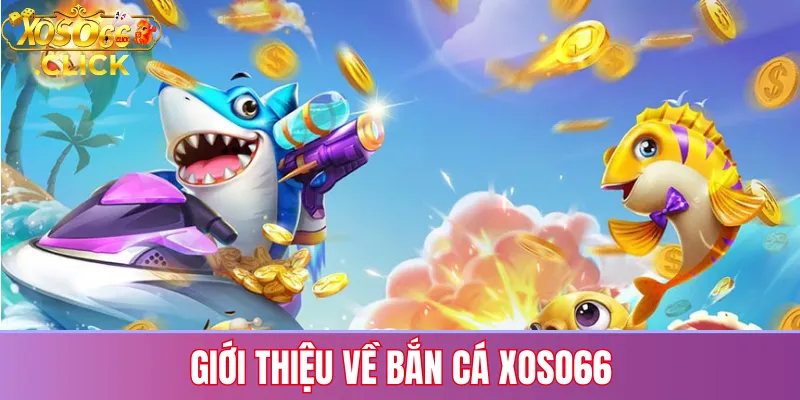 Giới thiệu về bắn cá Xoso66