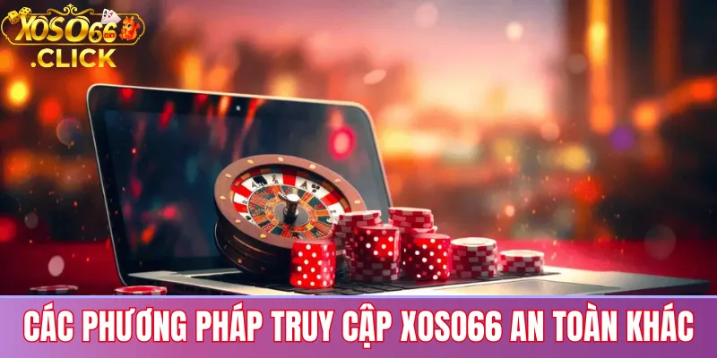 Các phương pháp truy cập xoso66 an toàn khác