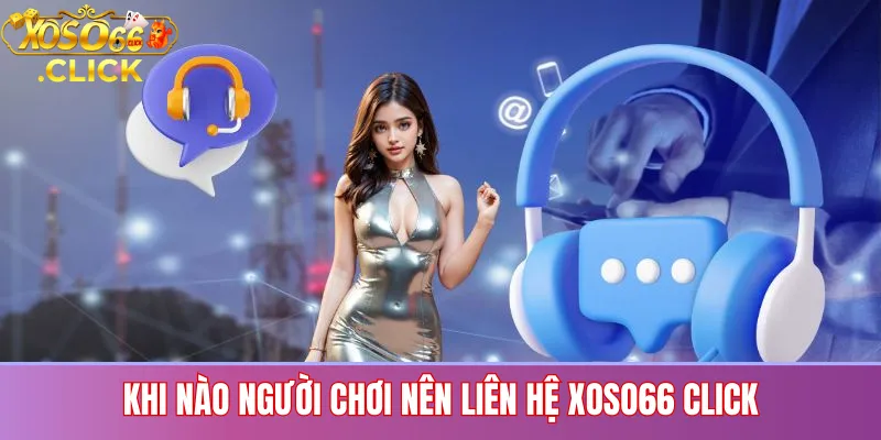 Khi Nào Người Chơi Nên Liên Hệ XOSO66 CLICK
